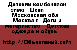 Детский комбенизон зима › Цена ­ 2 200 - Московская обл., Москва г. Дети и материнство » Детская одежда и обувь   